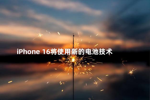 iPhone 16将使用新的电池技术